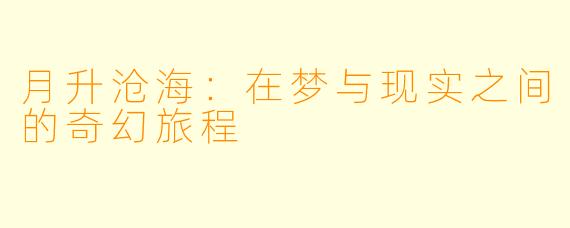 月升沧海：在梦与现实之间的奇幻旅程
