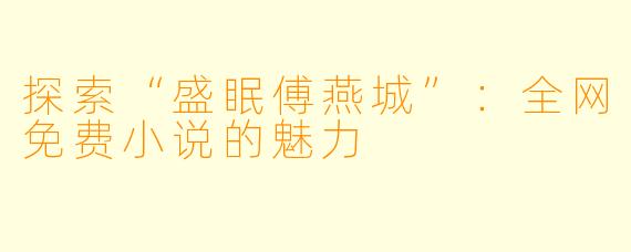 探索“盛眠傅燕城”：全网免费小说的魅力