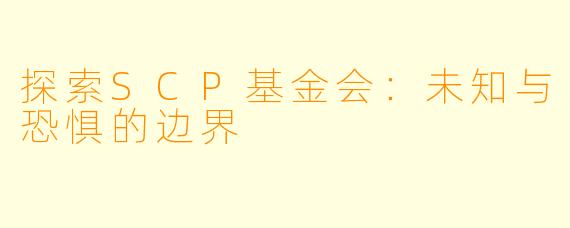 探索SCP基金会：未知与恐惧的边界