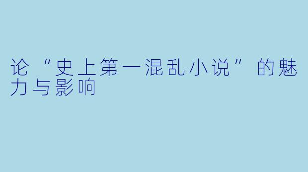 论“史上第一混乱小说”的魅力与影响