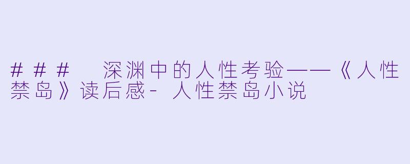 ### 深渊中的人性考验——《人性禁岛》读后感-人性禁岛小说