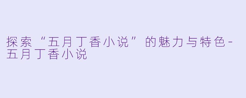 探索“五月丁香小说”的魅力与特色