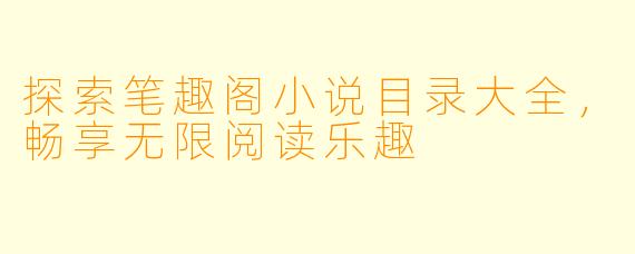 探索笔趣阁小说目录大全,畅享无限阅读乐趣