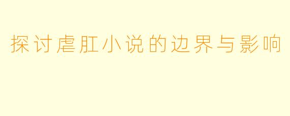 探讨虐肛小说的边界与影响
