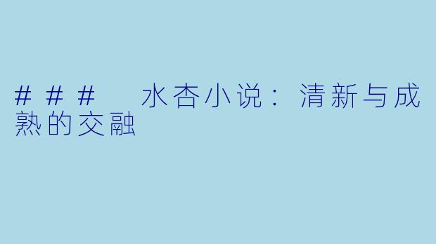 ### 水杏小说:清新与成熟的交融