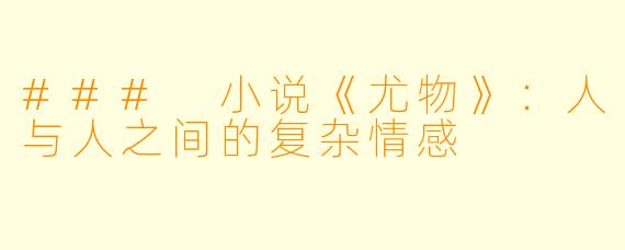 ### 小说《尤物》：人与人之间的复杂情感