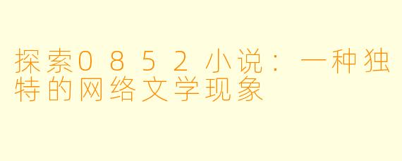 探索0852小说：一种独特的网络文学现象