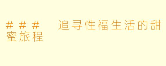 ### 追寻性福生活的甜蜜旅程