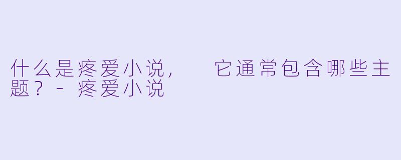 什么是疼爱小说, 它通常包含哪些主题?