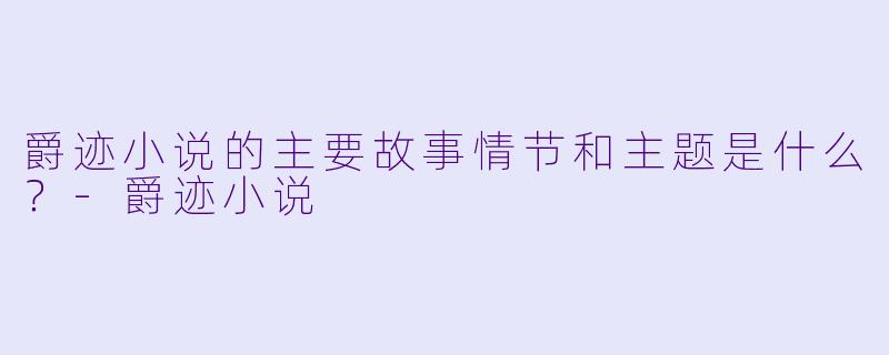 爵迹小说的主要故事情节和主题是什么?