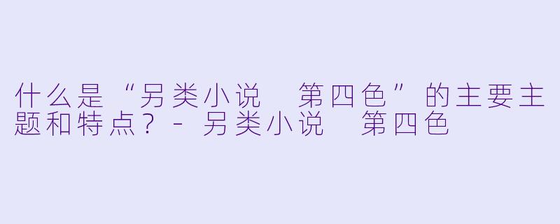 什么是“另类小说 第四色”的主要主题和特点？