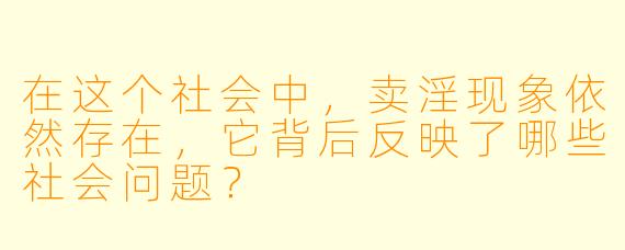 在这个社会中,卖淫现象依然存在,它背后反映了哪些社会问题?