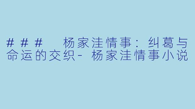 ### 杨家洼情事：纠葛与命运的交织-杨家洼情事小说