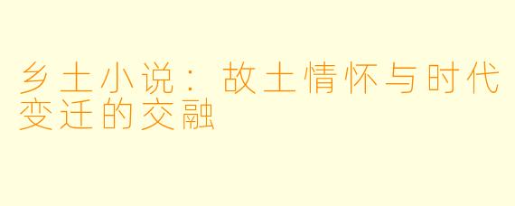 乡土小说:故土情怀与时代变迁的交融