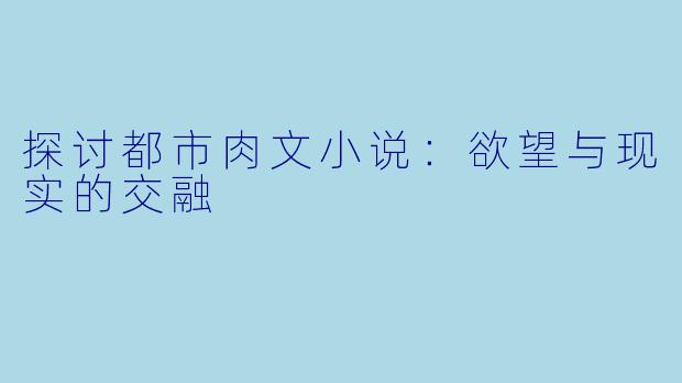 探讨都市肉文小说:欲望与现实的交融