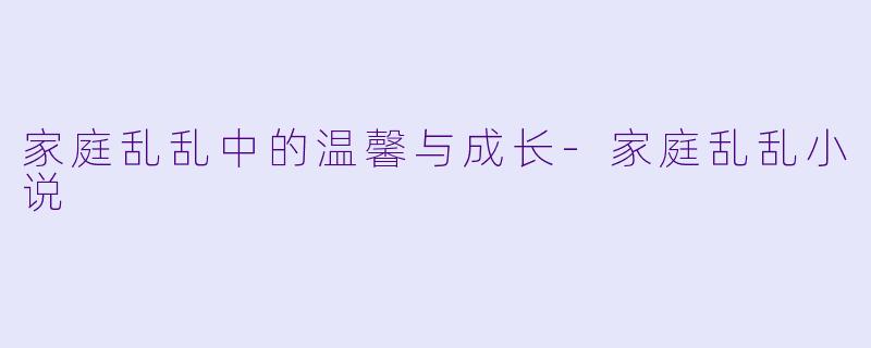 家庭乱乱中的温馨与成长