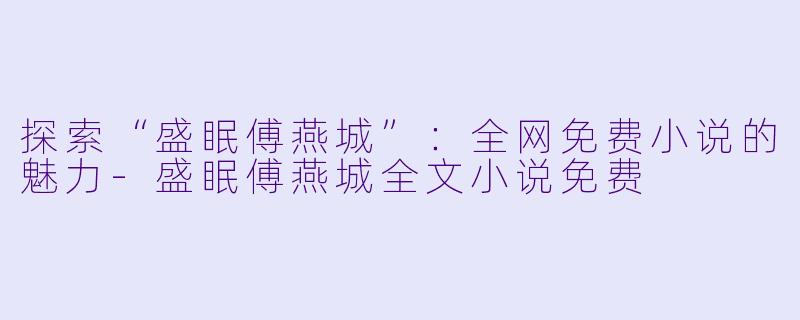 探索“盛眠傅燕城”:全网免费小说的魅力