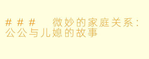 ### 微妙的家庭关系：公公与儿媳的故事
