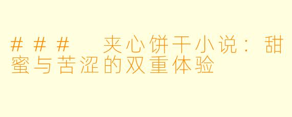 ### 夹心饼干小说：甜蜜与苦涩的双重体验