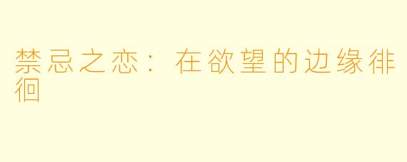 禁忌之恋：在欲望的边缘徘徊