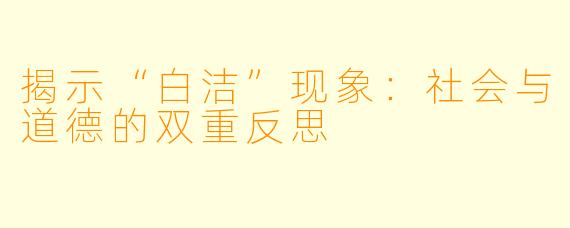揭示“白洁”现象:社会与道德的双重反思