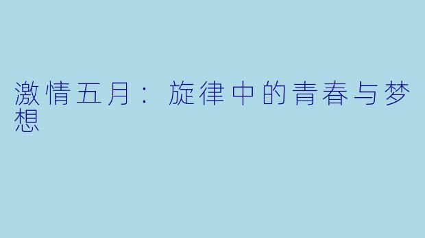 激情五月:旋律中的青春与梦想