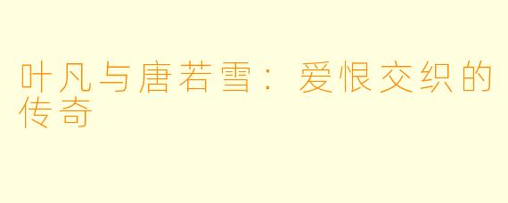 叶凡与唐若雪:爱恨交织的传奇