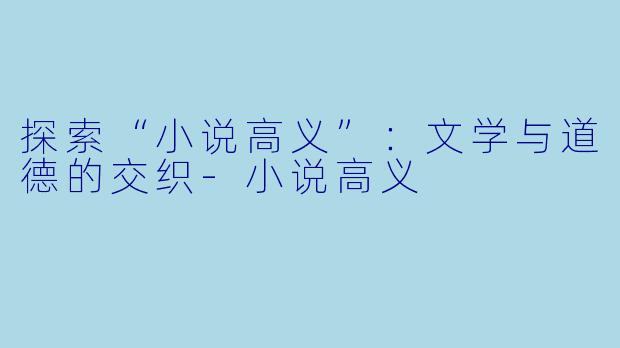 探索“小说高义”：文学与道德的交织-小说高义