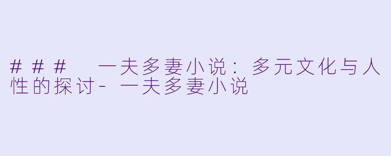 ### 一夫多妻小说：多元文化与人性的探讨-一夫多妻小说