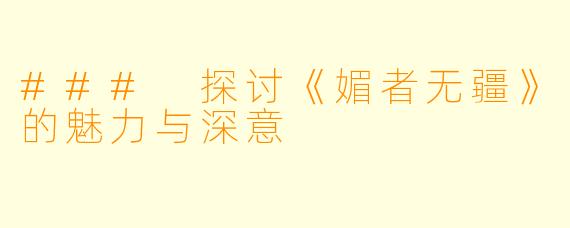 ### 探讨《媚者无疆》的魅力与深意