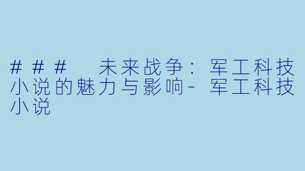 ### 未来战争：军工科技小说的魅力与影响-军工科技小说