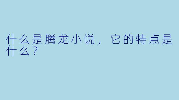 什么是腾龙小说,它的特点是什么?