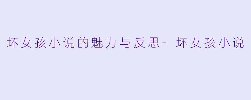 坏女孩小说的魅力与反思-坏女孩小说