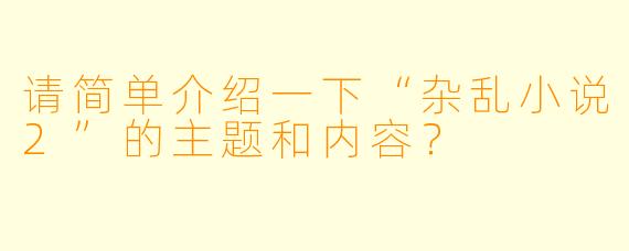 请简单介绍一下“杂乱小说2”的主题和内容?