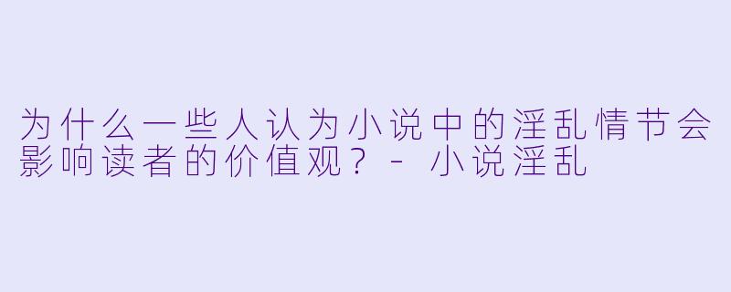 为什么一些人认为小说中的淫乱情节会影响读者的价值观？
