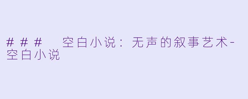 ### 空白小说：无声的叙事艺术-空白小说