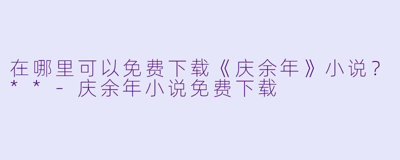 在哪里可以免费下载《庆余年》小说？**