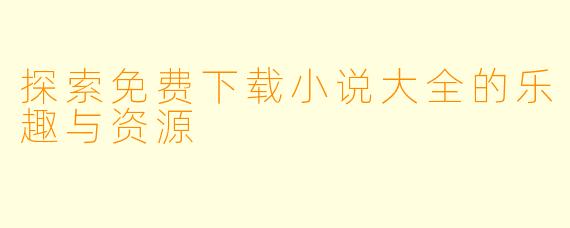 探索免费下载小说大全的乐趣与资源