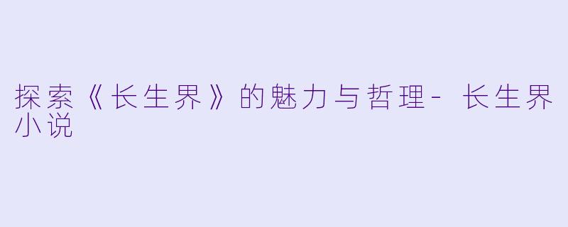 探索《长生界》的魅力与哲理