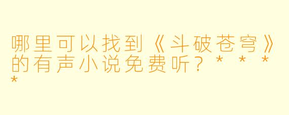 哪里可以找到《斗破苍穹》的有声小说免费听?****