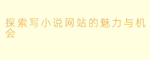 探索写小说网站的魅力与机会