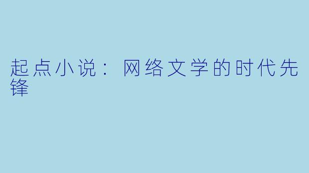 起点小说:网络文学的时代先锋