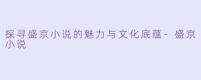 探寻盛京小说的魅力与文化底蕴-盛京小说