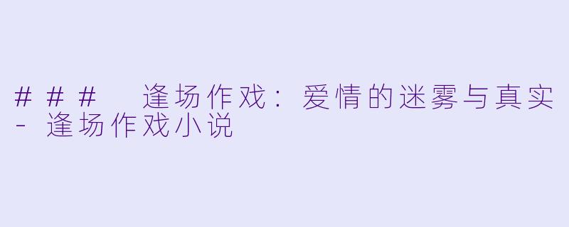 ### 逢场作戏:爱情的迷雾与真实