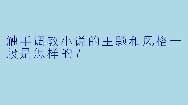 触手调教小说的主题和风格一般是怎样的?