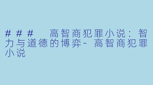 ### 高智商犯罪小说：智力与道德的博弈-高智商犯罪小说