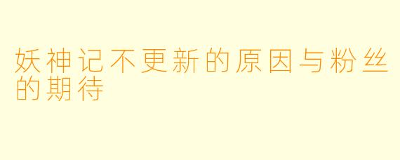 妖神记不更新的原因与粉丝的期待