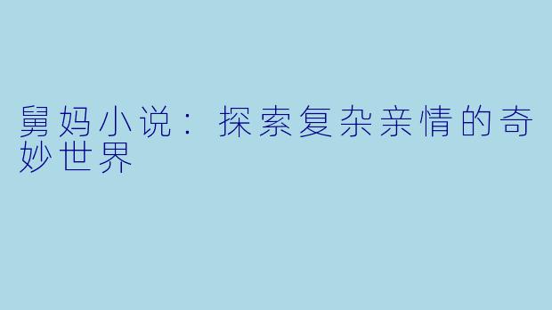 舅妈小说：探索复杂亲情的奇妙世界