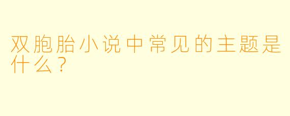 双胞胎小说中常见的主题是什么？