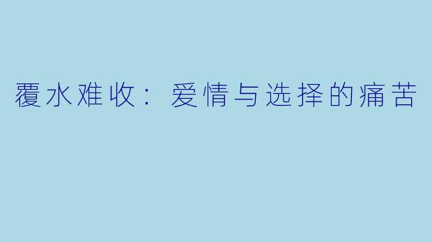 覆水难收：爱情与选择的痛苦